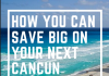 How You Can Save Big On Your Next Cancun Vacation vaction